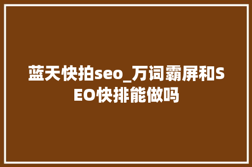 蓝天快拍seo_万词霸屏和SEO快排能做吗