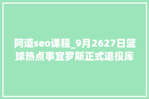 阿道seo课程_9月2627日篮球热点事宜罗斯正式退役库里新赛季未必首发