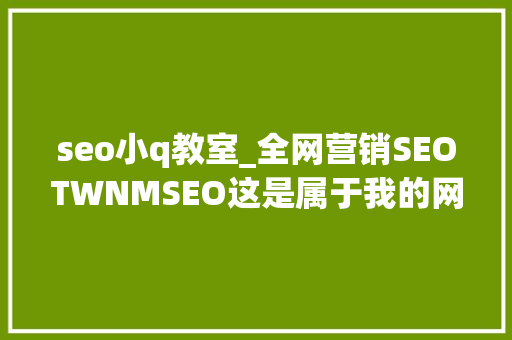 seo小q教室_全网营销SEOTWNMSEO这是属于我的网站优化小小教室SEO教程 seo小q教室_全网营销SEOTWNMSEO这是属于我的网站优化小小教室SEO教程 必应SEO