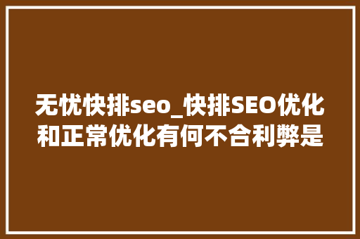 无忧快排seo_快排SEO优化和正常优化有何不合利弊是什么 无忧快排seo_快排SEO优化和正常优化有何不合利弊是什么 SEO关键词