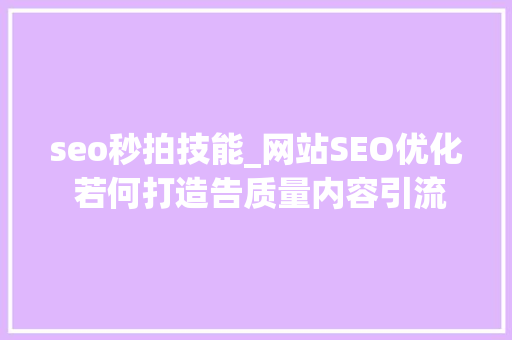 seo秒拍技能_网站SEO优化 若何打造告质量内容引流量 seo秒拍技能_网站SEO优化 若何打造告质量内容引流量 网站建设公司