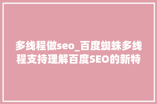 多线程做seo_百度蜘蛛多线程支持理解百度SEO的新特点