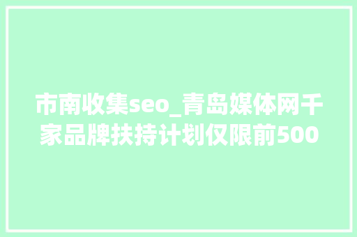 市南收集seo_青岛媒体网千家品牌扶持计划仅限前500家企业及实体门店申请 市南收集seo_青岛媒体网千家品牌扶持计划仅限前500家企业及实体门店申请 必应SEO