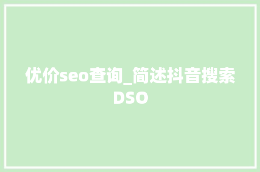 优价seo查询_简述抖音搜索DSO 优价seo查询_简述抖音搜索DSO 搜狗SEO