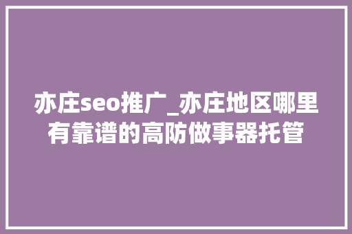 亦庄seo推广_亦庄地区哪里有靠谱的高防做事器托管
