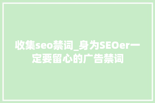 收集seo禁词_身为SEOer一定要留心的广告禁词 收集seo禁词_身为SEOer一定要留心的广告禁词 SEO关键词
