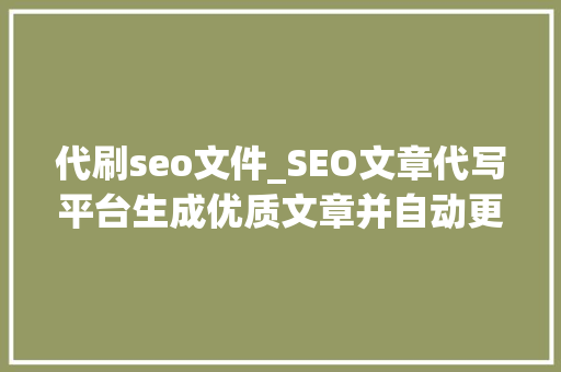 代刷seo文件_SEO文章代写平台生成优质文章并自动更新网站