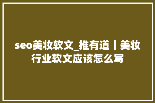 seo美妆软文_推有道｜美妆行业软文应该怎么写 seo美妆软文_推有道｜美妆行业软文应该怎么写 网站建设公司
