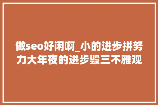 做seo好闲啊_小的进步拼努力大年夜的进步毁三不雅观