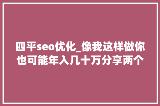 四平seo优化_像我这样做你也可能年入几十万分享两个互联网创业小项目 四平seo优化_像我这样做你也可能年入几十万分享两个互联网创业小项目 神马SEO