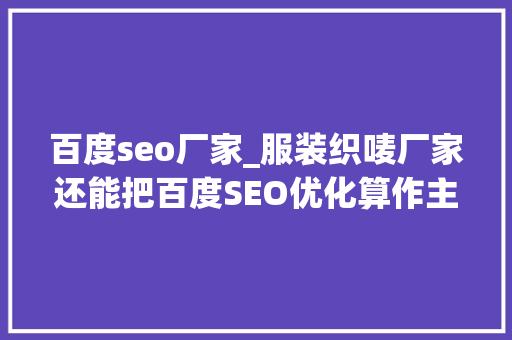 百度seo厂家_服装织唛厂家还能把百度SEO优化算作主力吗