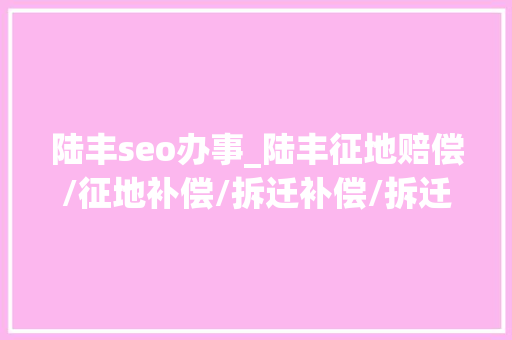 陆丰seo办事_陆丰征地赔偿/征地补偿/拆迁补偿/拆迁赔偿律师所哪家好 陆丰seo办事_陆丰征地赔偿/征地补偿/拆迁补偿/拆迁赔偿律师所哪家好 百度SEO