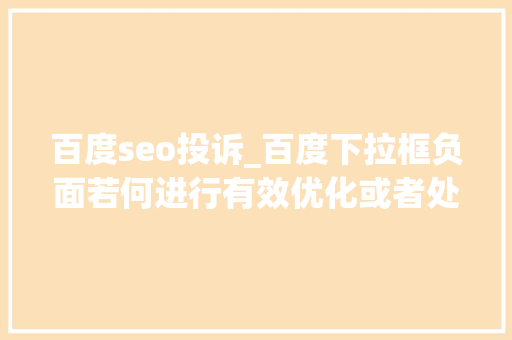 百度seo投诉_百度下拉框负面若何进行有效优化或者处理若干钱 百度seo投诉_百度下拉框负面若何进行有效优化或者处理若干钱 SEO关键词
