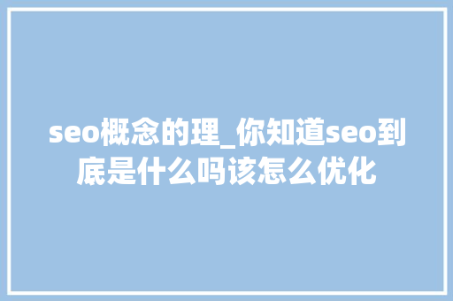 seo概念的理_你知道seo到底是什么吗该怎么优化