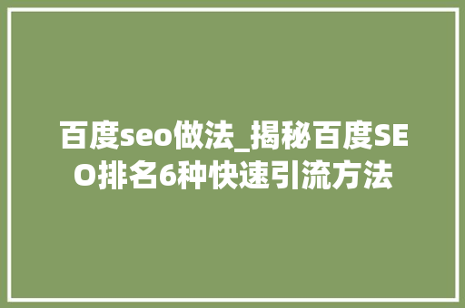 百度seo做法_揭秘百度SEO排名6种快速引流方法 百度seo做法_揭秘百度SEO排名6种快速引流方法 SEO关键词