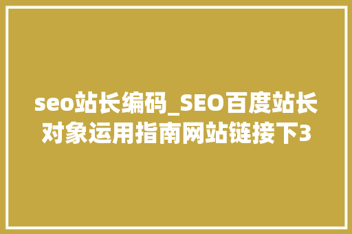 seo站长编码_SEO百度站长对象运用指南网站链接下3