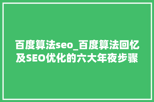 百度算法seo_百度算法回忆及SEO优化的六大年夜步骤 百度算法seo_百度算法回忆及SEO优化的六大年夜步骤 百度SEO