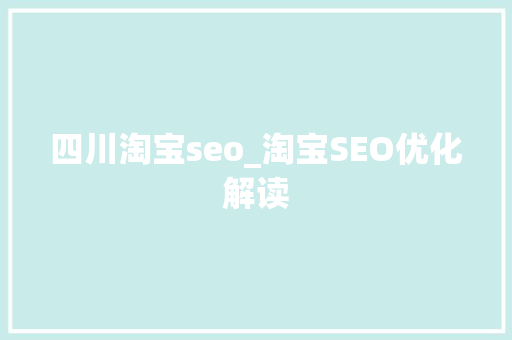 四川淘宝seo_淘宝SEO优化解读 SEO关键词 四川淘宝seo_淘宝SEO优化解读 四川淘宝seo_淘宝SEO优化解读 SEO关键词