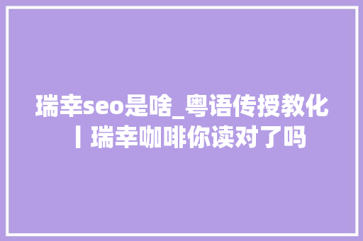 瑞幸seo是啥_粤语传授教化丨瑞幸咖啡你读对了吗
