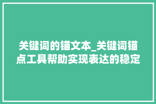 关键词的锚文本_关键词锚点工具帮助实现表达的稳定结构。 关键词的锚文本_关键词锚点工具帮助实现表达的稳定结构。 SEO关键词