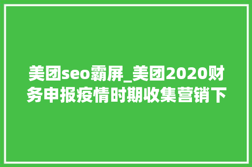 美团seo霸屏_美团2020财务申报疫情时期收集营销下美团选择进军社区团购 美团seo霸屏_美团2020财务申报疫情时期收集营销下美团选择进军社区团购 SEO关键词