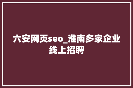六安网页seo_淮南多家企业线上招聘