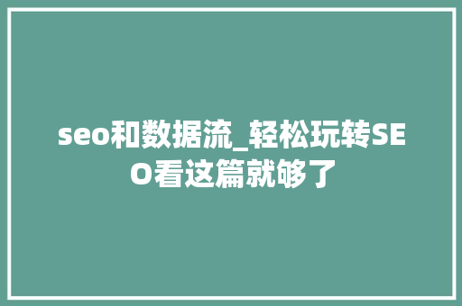 seo和数据流_轻松玩转SEO看这篇就够了 seo和数据流_轻松玩转SEO看这篇就够了 百度SEO