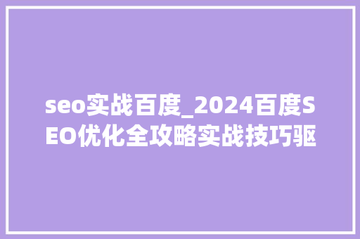 seo实战百度_2024百度SEO优化全攻略实战技巧驱动关键词排名飞升 seo实战百度_2024百度SEO优化全攻略实战技巧驱动关键词排名飞升 百度SEO