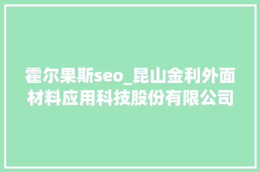 霍尔果斯seo_昆山金利外面材料应用科技股份有限公司2016半年度申报摘要