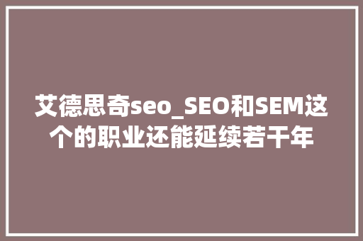 艾德思奇seo_SEO和SEM这个的职业还能延续若干年 艾德思奇seo_SEO和SEM这个的职业还能延续若干年 必应SEO