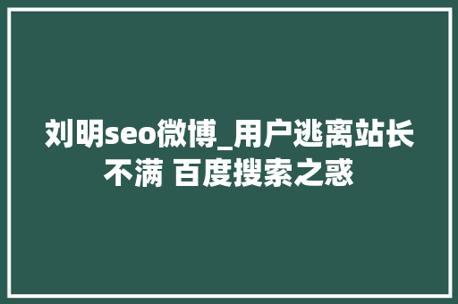 刘明seo微博_用户逃离站长不满 百度搜索之惑 刘明seo微博_用户逃离站长不满 百度搜索之惑 必应SEO