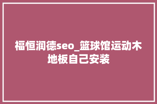 福恒润德seo_篮球馆运动木地板自己安装 福恒润德seo_篮球馆运动木地板自己安装 搜狗SEO