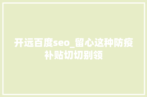 开远百度seo_留心这种防疫补贴切切别领 开远百度seo_留心这种防疫补贴切切别领 百度SEO