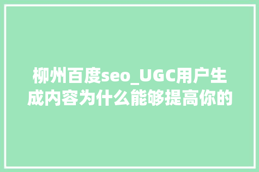柳州百度seo_UGC用户生成内容为什么能够提高你的SEO 柳州百度seo_UGC用户生成内容为什么能够提高你的SEO 网站建设公司