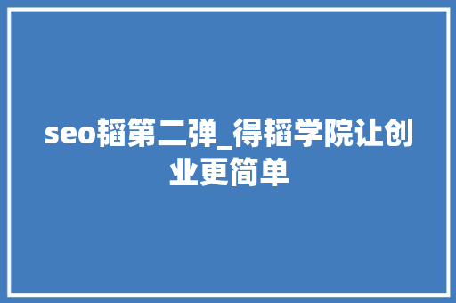 seo韬第二弹_得韬学院让创业更简单 seo韬第二弹_得韬学院让创业更简单 SEO关键词
