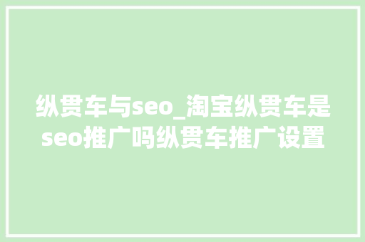 纵贯车与seo_淘宝纵贯车是seo推广吗纵贯车推广设置方法什么 纵贯车与seo_淘宝纵贯车是seo推广吗纵贯车推广设置方法什么 神马SEO