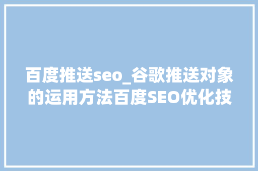 百度推送seo_谷歌推送对象的运用方法百度SEO优化技巧 百度推送seo_谷歌推送对象的运用方法百度SEO优化技巧 神马SEO
