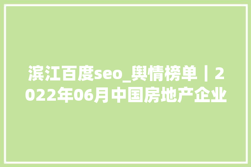 滨江百度seo_舆情榜单｜2022年06月中国房地产企业百度搜索SEO表现TOP30 滨江百度seo_舆情榜单｜2022年06月中国房地产企业百度搜索SEO表现TOP30 必应SEO