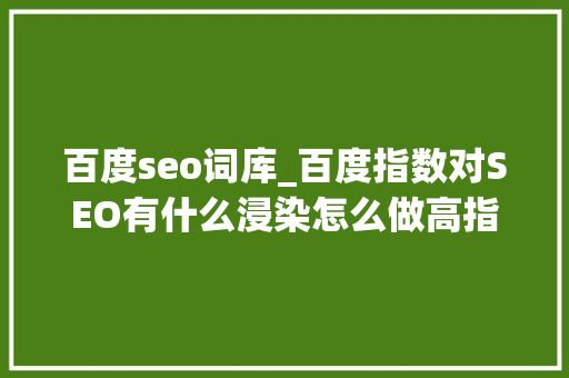 百度seo词库_百度指数对SEO有什么浸染怎么做高指数的热门词 百度seo词库_百度指数对SEO有什么浸染怎么做高指数的热门词 必应SEO