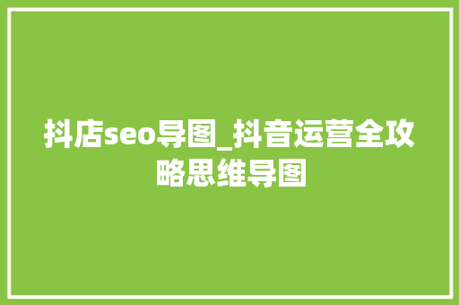 抖店seo导图_抖音运营全攻略思维导图