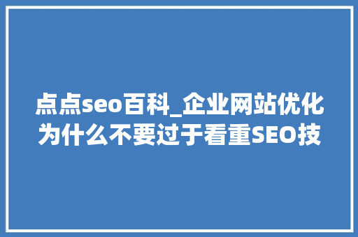点点seo百科_企业网站优化为什么不要过于看重SEO技能 点点seo百科_企业网站优化为什么不要过于看重SEO技能 SEO关键词