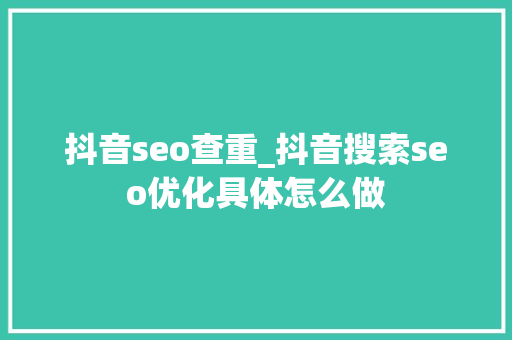 抖音seo查重_抖音搜索seo优化具体怎么做 抖音seo查重_抖音搜索seo优化具体怎么做 必应SEO