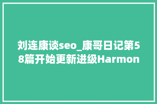 刘连康谈seo_康哥日记第58篇开始更新进级HarmonyOS系统 刘连康谈seo_康哥日记第58篇开始更新进级HarmonyOS系统 SEO关键词