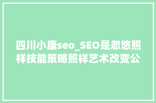 四川小康seo_SEO是忽悠照样技能策略照样艺术改变公司未来成长离不开它 四川小康seo_SEO是忽悠照样技能策略照样艺术改变公司未来成长离不开它 神马SEO