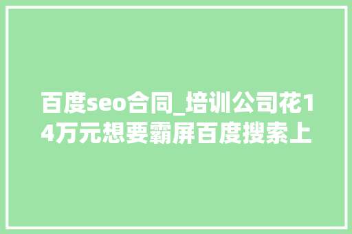 百度seo合同_培训公司花14万元想要霸屏百度搜索上海法院判决违反公共秩序合同无效 百度seo合同_培训公司花14万元想要霸屏百度搜索上海法院判决违反公共秩序合同无效 网站建设公司