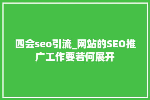 四会seo引流_网站的SEO推广工作要若何展开 四会seo引流_网站的SEO推广工作要若何展开 百度SEO