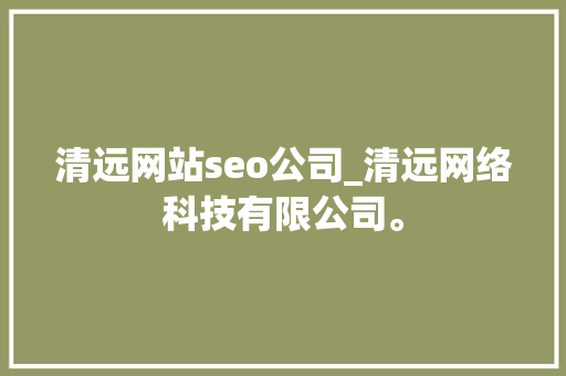 清远网站seo公司_清远网络科技有限公司。