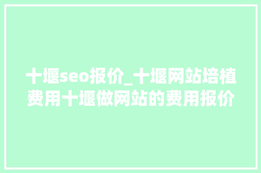 十堰seo报价_十堰网站培植费用十堰做网站的费用报价 十堰seo报价_十堰网站培植费用十堰做网站的费用报价 网站建设公司
