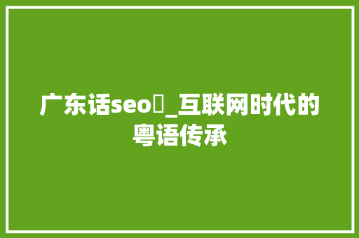 广东话seo撈_互联网时代的粤语传承 广东话seo撈_互联网时代的粤语传承 SEO关键词