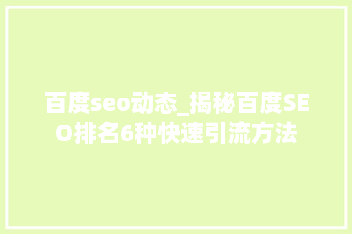 百度seo动态_揭秘百度SEO排名6种快速引流方法 百度seo动态_揭秘百度SEO排名6种快速引流方法 搜狗SEO